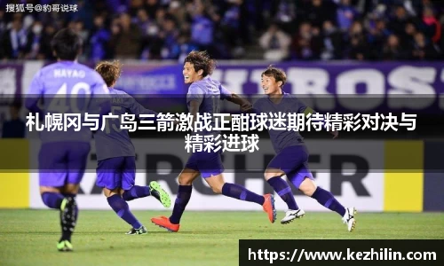 札幌冈与广岛三箭激战正酣球迷期待精彩对决与精彩进球