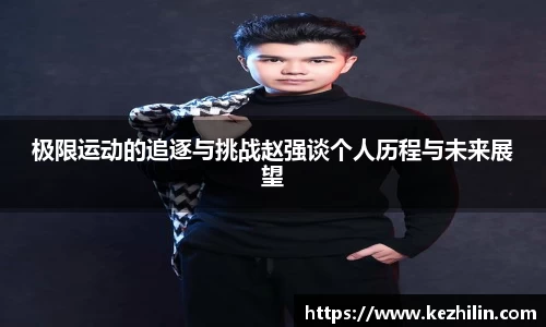 极限运动的追逐与挑战赵强谈个人历程与未来展望