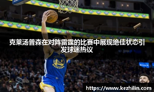 克莱汤普森在对阵雷霆的比赛中展现绝佳状态引发球迷热议